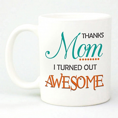 Thanks Mom -I turned out awesome Mug