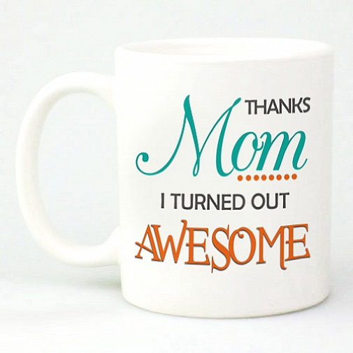 Thanks Mom -I turned out awesome Mug